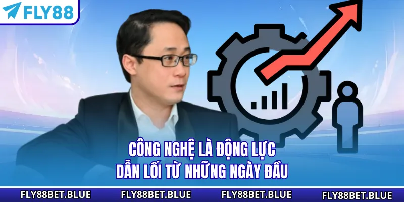 Công nghệ là động lực dẫn lối từ những ngày đầu