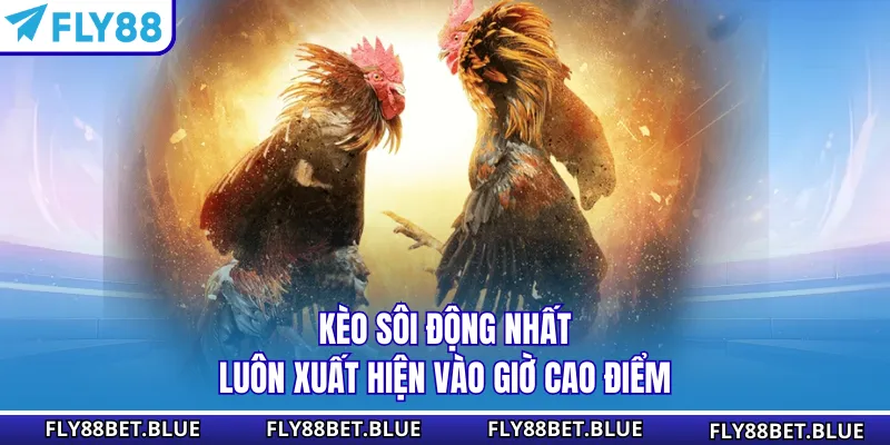 Kèo sôi động nhất luôn xuất hiện vào giờ cao điểm