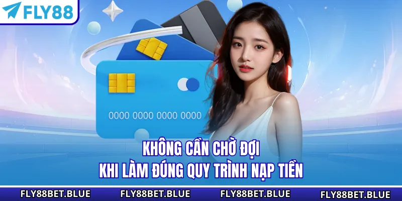 Không cần chờ đợi khi làm đúng quy trình nạp tiền